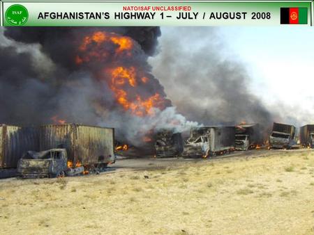 NATO/ISAF UNCLASSIFIED AFGHANISTAN’S HIGHWAY 1 – JULY / AUGUST 2008 AFGHANISTAN’S HIGHWAY 1 – JULY / AUGUST 2008.