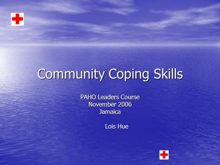 Community Coping Skills PAHO Leaders Course November 2006 Jamaica Lois Hue Lois Hue.