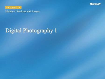 Digital Photography 1 Module 4: Working with Images LESSON 8.