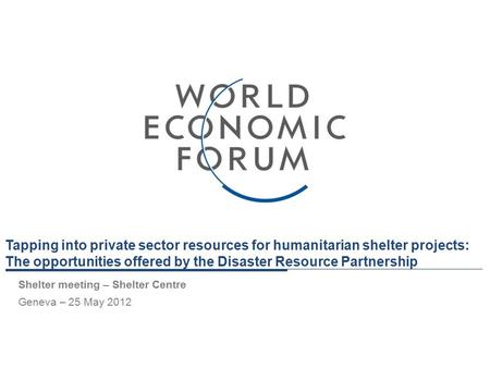 Tapping into private sector resources for humanitarian shelter projects: The opportunities offered by the Disaster Resource Partnership Shelter meeting.