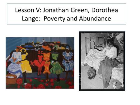 Lesson V: Jonathan Green, Dorothea Lange: Poverty and Abundance.