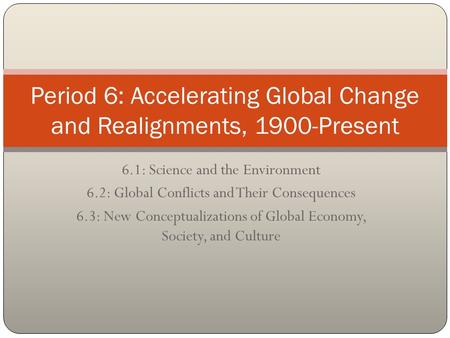 6.1: Science and the Environment 6.2: Global Conflicts and Their Consequences 6.3: New Conceptualizations of Global Economy, Society, and Culture Period.
