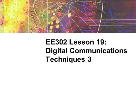 EE302 Lesson 19: Digital Communications Techniques 3.