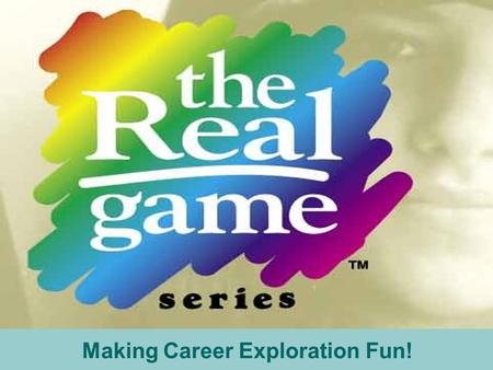 Making Career Exploration Fun!. The Real Game Series Goal All students will need to understand that there is a connection between what they learn in school.