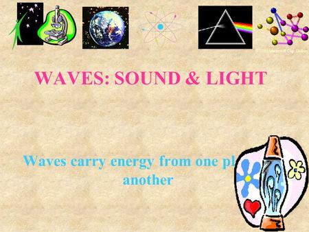 WAVES: SOUND & LIGHT Waves carry energy from one place to another © 2000 Microsoft Clip Gallery.