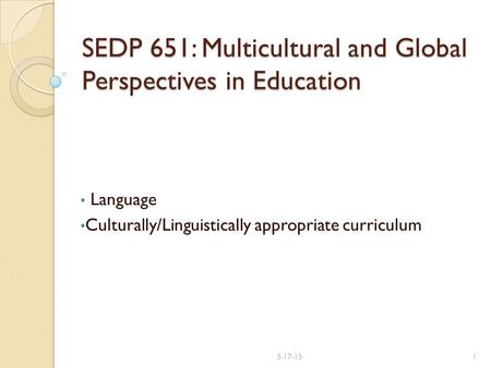 SEDP 651: Multicultural and Global Perspectives in Education Language Culturally/Linguistically appropriate curriculum 3-17-151.