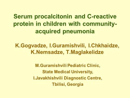 Serum procalcitonin and C-reactive protein in children with community- acquired pneumonia K.Gogvadze, I.Guramishvili, I.Chkhaidze, K.Nemsadze, T.Maglakelidze.