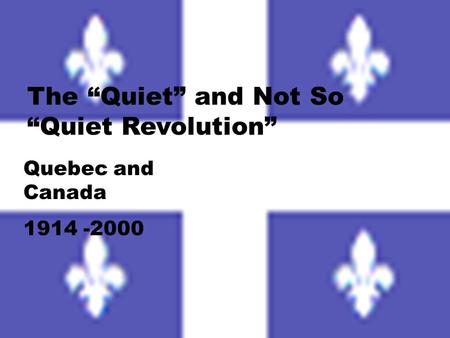 The “Quiet” and Not So “Quiet Revolution” Quebec and Canada 1914 -2000.