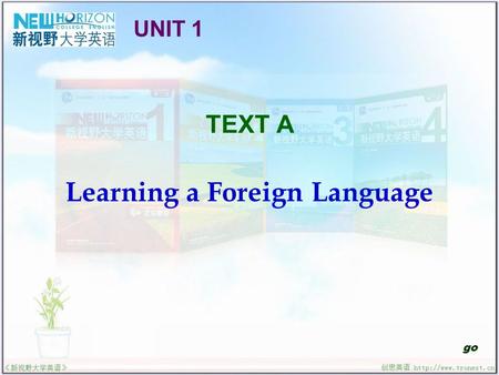 TEXT A Learning a Foreign Language go UNIT 1. Learning a Foreign Language Useful Expressions Text Interpretation Sentence Structure Translation Practice.