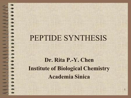 1 PEPTIDE SYNTHESIS Dr. Rita P.-Y. Chen Institute of Biological Chemistry Academia Sinica.