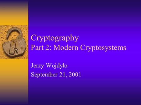 Cryptography Part 2: Modern Cryptosystems Jerzy Wojdyło September 21, 2001.
