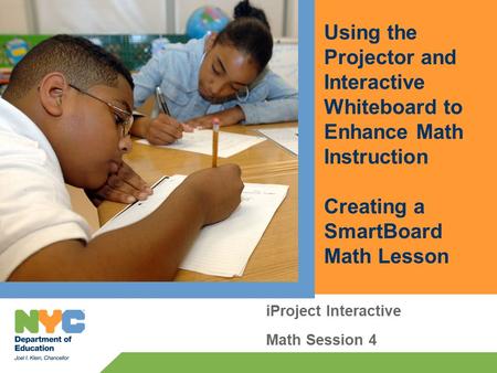 Using the Projector and Interactive Whiteboard to Enhance Math Instruction Creating a SmartBoard Math Lesson iProject Interactive Math Session 4.