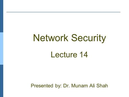 Network Security Lecture 14 Presented by: Dr. Munam Ali Shah.