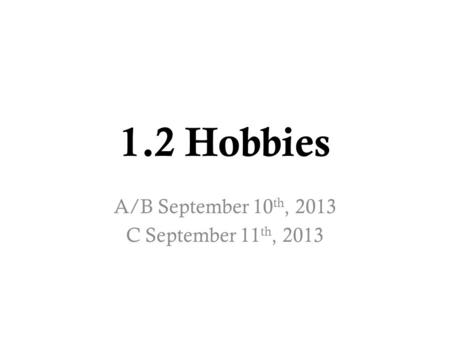 1.2 Hobbies A/B September 10 th, 2013 C September 11 th, 2013.