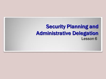 Security Planning and Administrative Delegation Lesson 6.