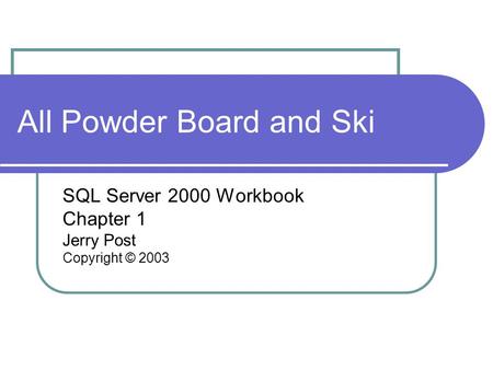 All Powder Board and Ski SQL Server 2000 Workbook Chapter 1 Jerry Post Copyright © 2003.