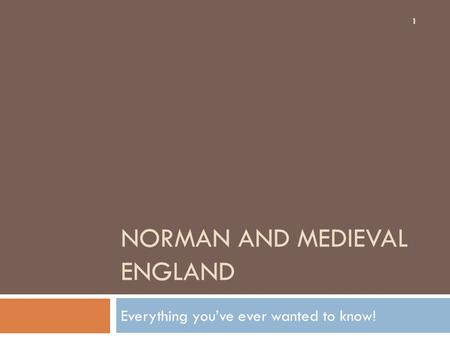 NORMAN AND MEDIEVAL ENGLAND Everything you’ve ever wanted to know! 1.