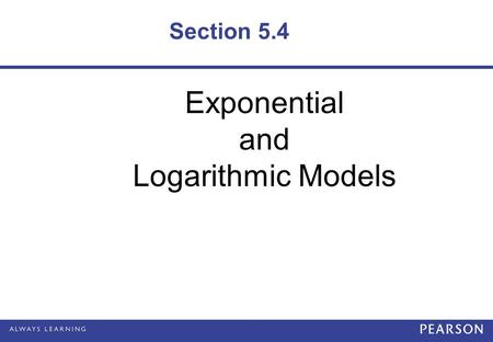 Section 5.4 Exponential and Logarithmic Models.