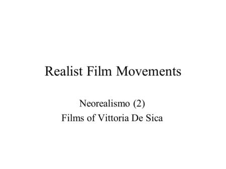 Realist Film Movements Neorealismo (2) Films of Vittoria De Sica.