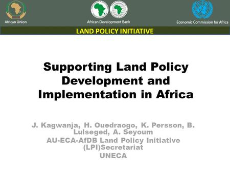 Supporting Land Policy Development and Implementation in Africa J. Kagwanja, H. Ouedraogo, K. Persson, B. Lulseged, A. Seyoum AU-ECA-AfDB Land Policy Initiative.