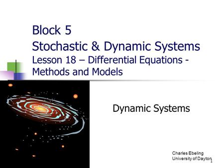 Block 5 Stochastic & Dynamic Systems Lesson 18 – Differential Equations - Methods and Models Charles Ebeling University of Dayton.