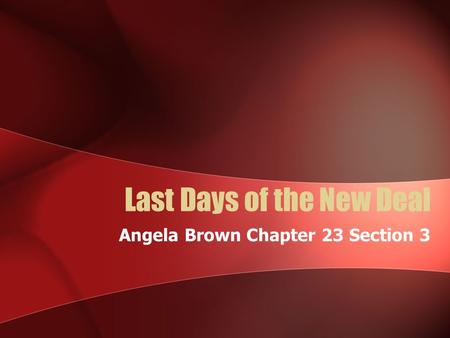 Last Days of the New Deal Angela Brown Chapter 23 Section 3.