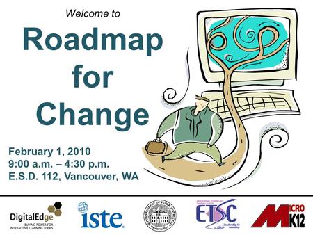 Welcome to Roadmap for Change February 1, 2010 9:00 a.m. – 4:30 p.m. E.S.D. 112, Vancouver, WA.
