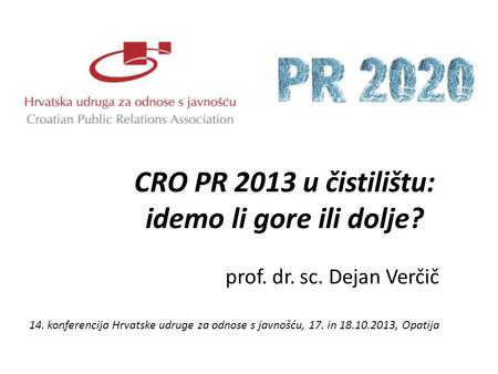 CRO PR 2013 u čistilištu: idemo li gore ili dolje? prof. dr. sc. Dejan Verčič 14. konferencija Hrvatske udruge za odnose s javnošću, 17. in 18.10.2013,