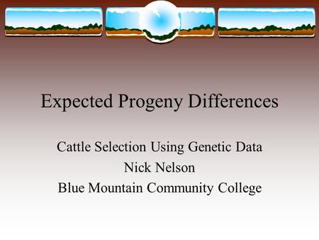 Expected Progeny Differences Cattle Selection Using Genetic Data Nick Nelson Blue Mountain Community College.