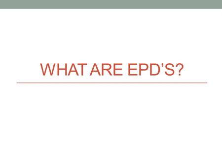 WHAT ARE EPD’S?. What is an EPD? E-xpected P-rogeny D-ifference A measure of the degree of difference between the progeny of the bull and the progeny.