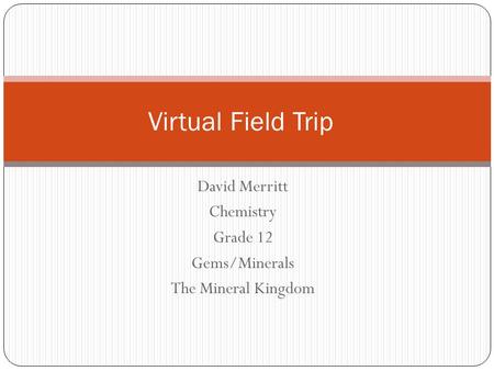 David Merritt Chemistry Grade 12 Gems/Minerals The Mineral Kingdom Virtual Field Trip.