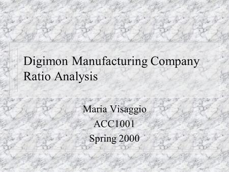 Digimon Manufacturing Company Ratio Analysis Maria Visaggio ACC1001 Spring 2000.