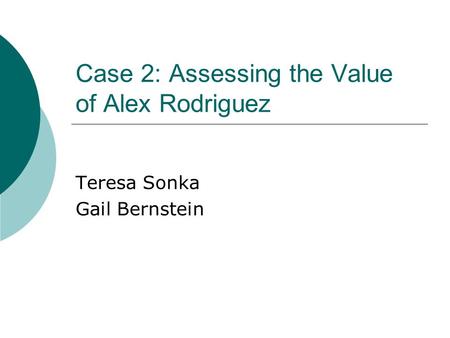Case 2: Assessing the Value of Alex Rodriguez Teresa Sonka Gail Bernstein.