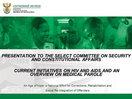An Age of hope: a National Effort for Corrections, Rehabilitation and Social Re-integration of Offenders PRESENTATION TO THE SELECT COMMITTEE ON SECURITY.