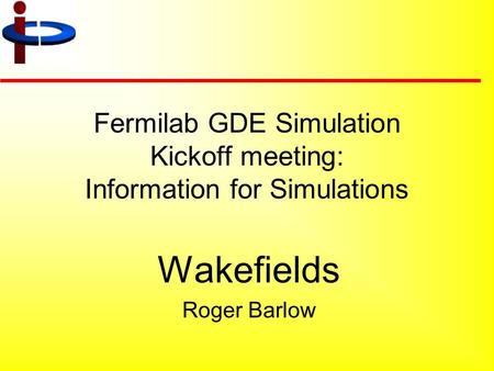 Fermilab GDE Simulation Kickoff meeting: Information for Simulations Wakefields Roger Barlow.
