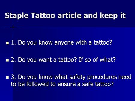 Staple Tattoo article and keep it 1. Do you know anyone with a tattoo? 1. Do you know anyone with a tattoo? 2. Do you want a tattoo? If so of what? 2.