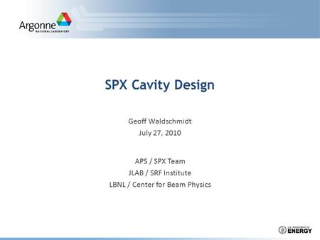 SPX Cavity Design Geoff Waldschmidt July 27, 2010 APS / SPX Team JLAB / SRF Institute LBNL / Center for Beam Physics.
