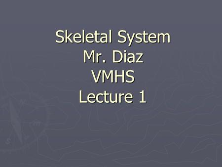 Skeletal System Mr. Diaz VMHS Lecture 1. The Skeletal System ► Parts of the skeletal system  Bones (skeleton)  Joints ► Cartilages  Ligaments ► Divided.