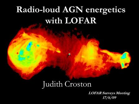 Radio-loud AGN energetics with LOFAR Judith Croston LOFAR Surveys Meeting 17/6/09.