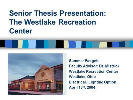 Senior Thesis Presentation: The Westlake Recreation Center Summer Padgett Faculty Advisor: Dr. Mistrick Westlake Recreation Center Westlake, Ohio Electrical.