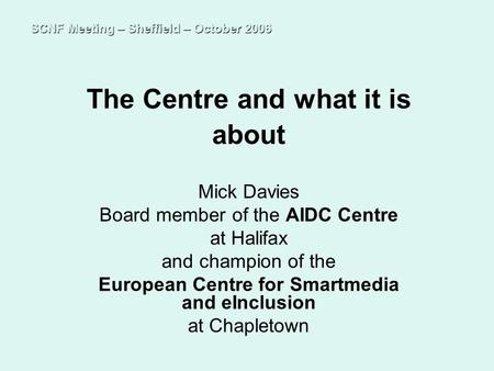 The Centre and what it is about Mick Davies Board member of the AIDC Centre at Halifax and champion of the European Centre for Smartmedia and eInclusion.