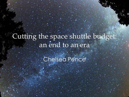 Cutting the space shuttle budget: an end to an era Chelsea Pence.