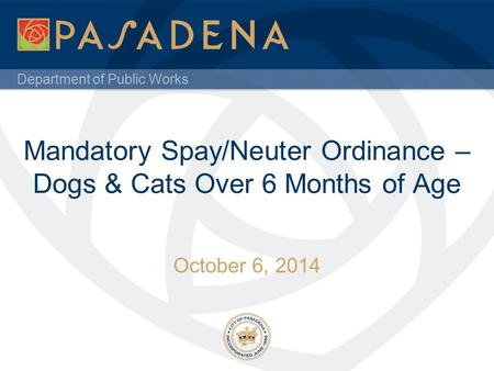 Department of Public Works Mandatory Spay/Neuter Ordinance – Dogs & Cats Over 6 Months of Age October 6, 2014.