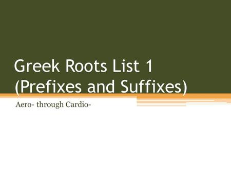 Greek Roots List 1 (Prefixes and Suffixes) Aero- through Cardio-