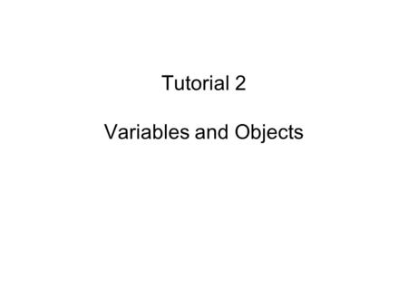 Tutorial 2 Variables and Objects. Working with Variables and Objects Variables (or identifiers) –Values stored in computer memory locations –Value can.