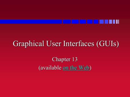Graphical User Interfaces (GUIs) Chapter 13 (available on the Web) on the Webon the Web.