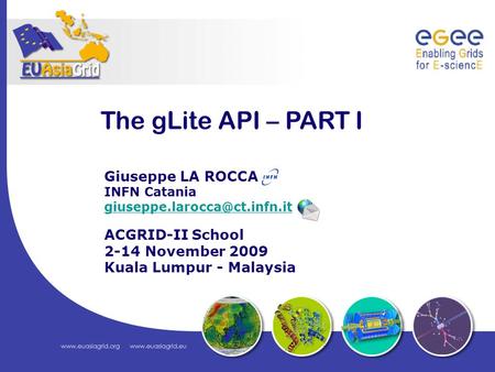The gLite API – PART I Giuseppe LA ROCCA INFN Catania ACGRID-II School 2-14 November 2009 Kuala Lumpur - Malaysia.