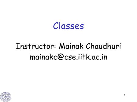 1 Classes Instructor: Mainak Chaudhuri