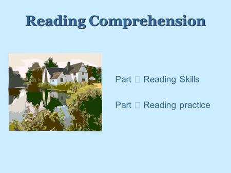 Reading Comprehension PPart Ⅰ Reading Skills PPart Ⅱ Reading practice.