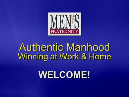 Authentic Manhood Winning at Work & Home WELCOME!.